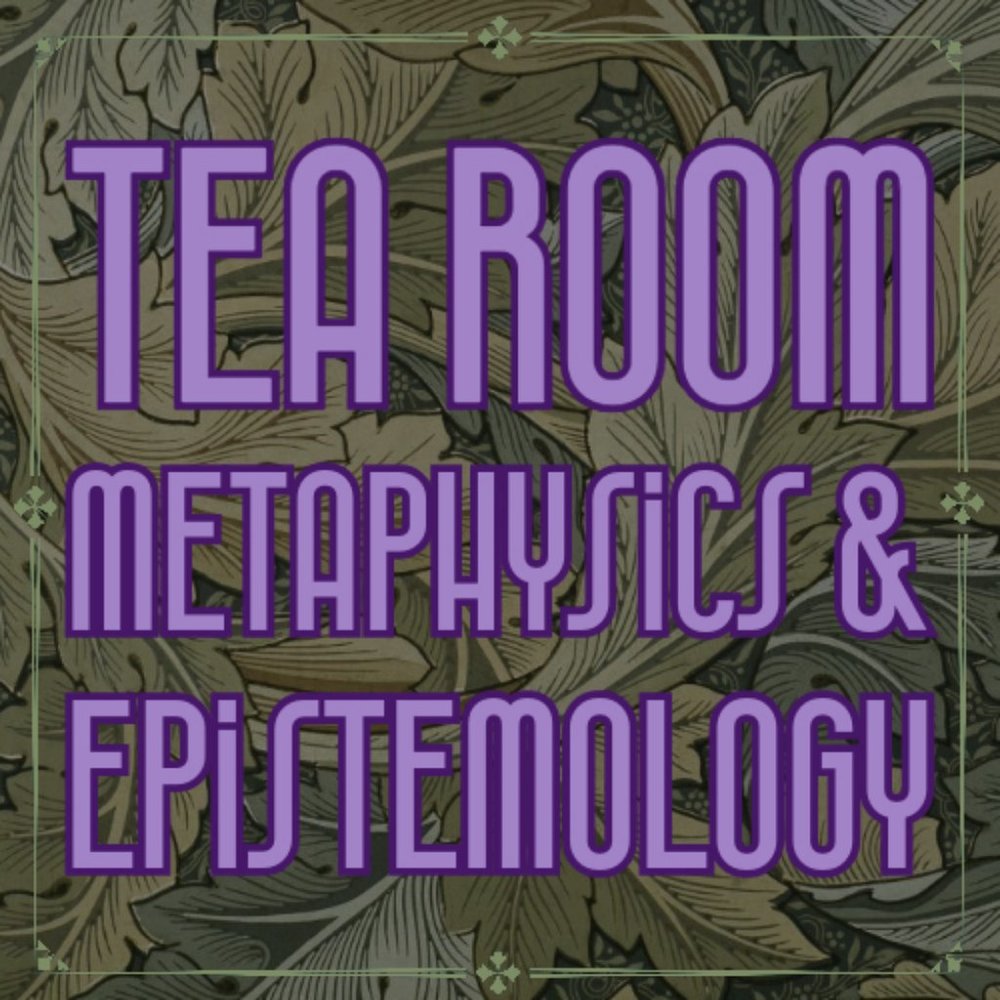 ☕Tea Room☕ Metaphysics & Epistemology